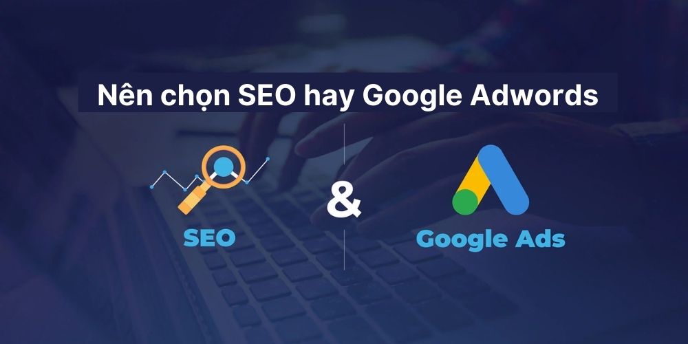 Nên dùng SEO hay Google Adwords?